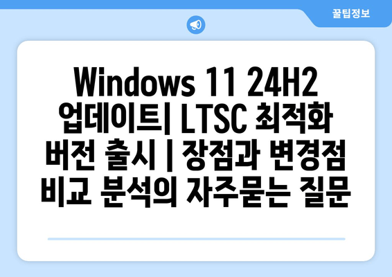 Windows 11 24H2 업데이트| LTSC 최적화 버전 출시 | 장점과 변경점 비교 분석