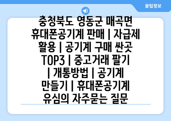 충청북도 영동군 매곡면 휴대폰공기계 판매 | 자급제 활용 | 공기계 구매 싼곳 TOP3 | 중고거래 팔기 | 개통방법 | 공기계 만들기 | 휴대폰공기계 유심