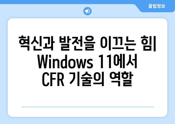 Windows 11 CFR 기술의 놀라운 가능성| 혁신과 미래를 위한 탐험 |  Windows 11, CFR 기술, 혁신, 미래, 잠재력