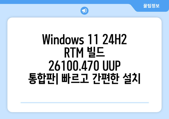 Windows 11 24H2 RTM 빌드 26100.470 UUP 통합판 다운로드| 지금 바로 설치하세요! | 최신 업데이트, 통합 설치, 다운로드 링크