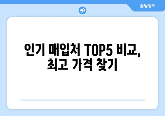 인기 매입처 TOP5 비교, 최고 가격 찾기