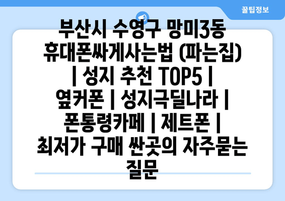 부산시 수영구 망미3동 휴대폰싸게사는법 (파는집) | 성지 추천 TOP5 | 옆커폰 | 성지극딜나라 | 폰통령카페 | 제트폰 | 최저가 구매 싼곳