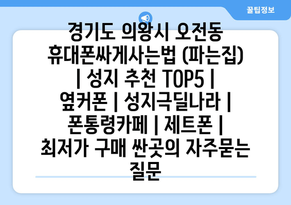 경기도 의왕시 오전동 휴대폰싸게사는법 (파는집) | 성지 추천 TOP5 | 옆커폰 | 성지극딜나라 | 폰통령카페 | 제트폰 | 최저가 구매 싼곳