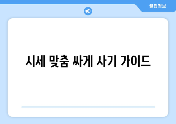 시세 맞춤 싸게 사기 가이드