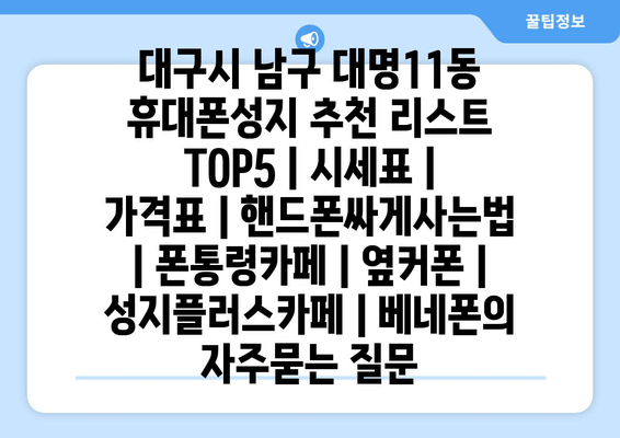 대구시 남구 대명11동 휴대폰성지 추천 리스트 TOP5 | 시세표 | 가격표 | 핸드폰싸게사는법 | 폰통령카페 | 옆커폰 | 성지플러스카페 | 베네폰