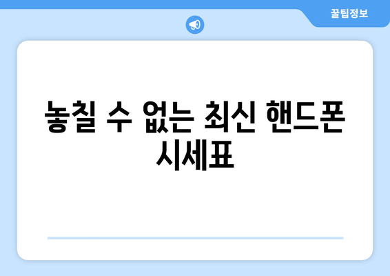 놓칠 수 없는 최신 핸드폰 시세표