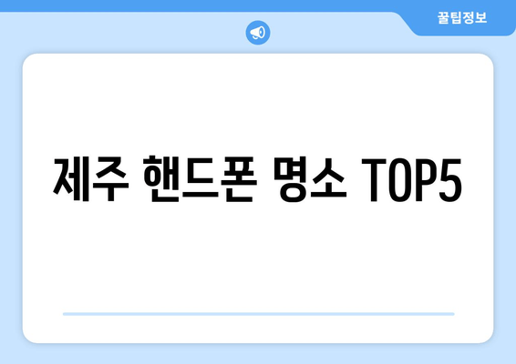 제주 핸드폰 명소 TOP5