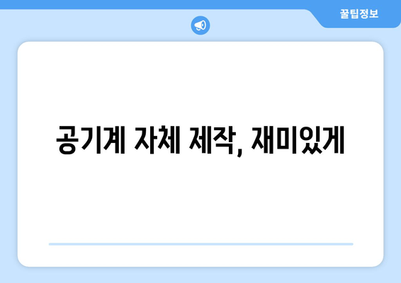 공기계 자체 제작, 재미있게