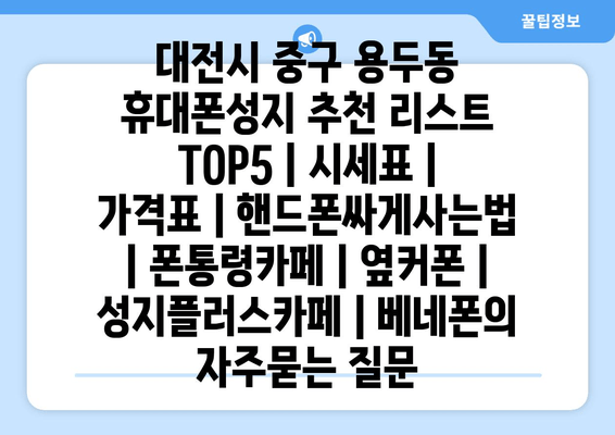 대전시 중구 용두동 휴대폰성지 추천 리스트 TOP5 | 시세표 | 가격표 | 핸드폰싸게사는법 | 폰통령카페 | 옆커폰 | 성지플러스카페 | 베네폰