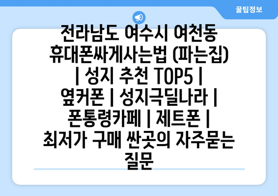 전라남도 여수시 여천동 휴대폰싸게사는법 (파는집) | 성지 추천 TOP5 | 옆커폰 | 성지극딜나라 | 폰통령카페 | 제트폰 | 최저가 구매 싼곳