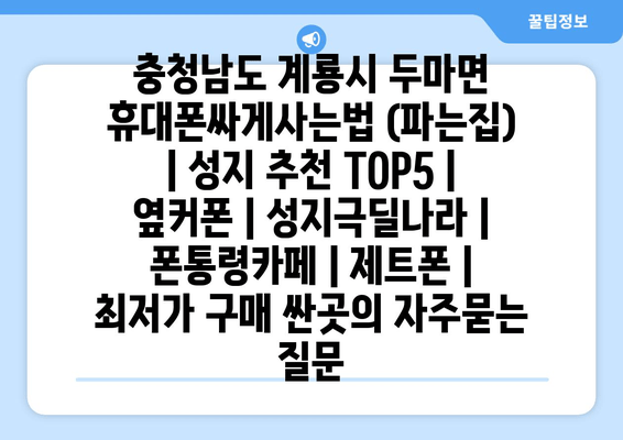 충청남도 계룡시 두마면 휴대폰싸게사는법 (파는집) | 성지 추천 TOP5 | 옆커폰 | 성지극딜나라 | 폰통령카페 | 제트폰 | 최저가 구매 싼곳