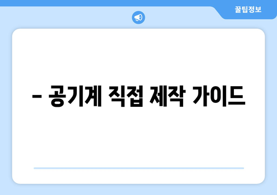 - 공기계 직접 제작 가이드