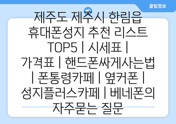 제주도 제주시 한림읍 휴대폰성지 추천 리스트 TOP5 | 시세표 | 가격표 | 핸드폰싸게사는법 | 폰통령카페 | 옆커폰 | 성지플러스카페 | 베네폰