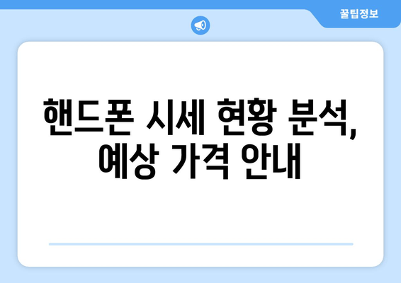 핸드폰 시세 현황 분석, 예상 가격 안내