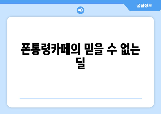 폰통령카페의 믿을 수 없는 딜