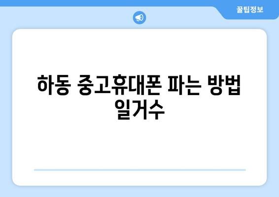 하동 중고휴대폰 파는 방법 일거수