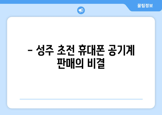 - 성주 초전 휴대폰 공기계 판매의 비결