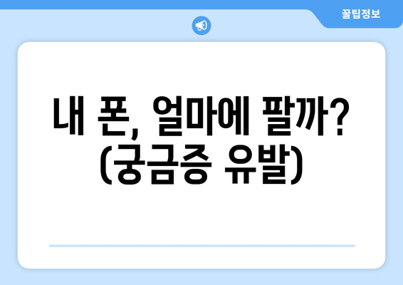 내 폰, 얼마에 팔까? (궁금증 유발)