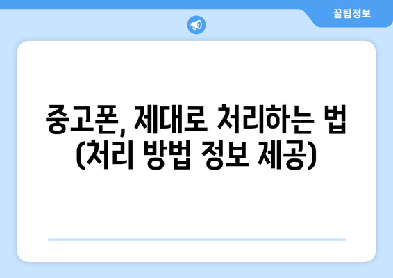 중고폰, 제대로 처리하는 법 (처리 방법 정보 제공)