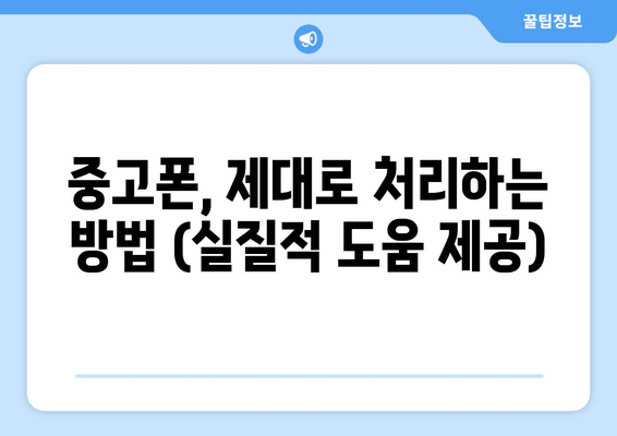 중고폰, 제대로 처리하는 방법 (실질적 도움 제공)