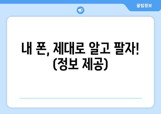 내 폰, 제대로 알고 팔자! (정보 제공)