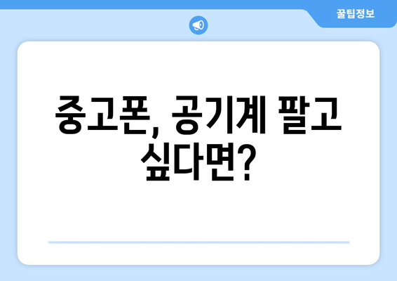 중고폰, 공기계 팔고 싶다면?