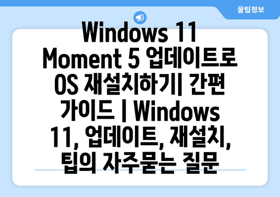 Windows 11 Moment 5 업데이트로 OS 재설치하기| 간편 가이드 | Windows 11, 업데이트, 재설치, 팁