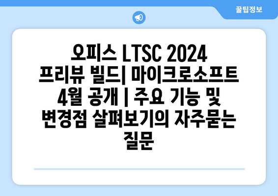 오피스 LTSC 2024 프리뷰 빌드| 마이크로소프트 4월 공개 | 주요 기능 및 변경점 살펴보기