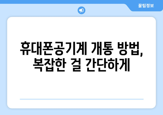 휴대폰공기계 개통 방법, 복잡한 걸 간단하게