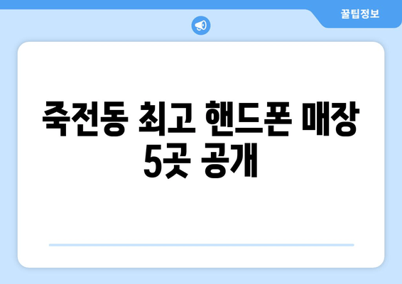 죽전동 최고 핸드폰 매장 5곳 공개