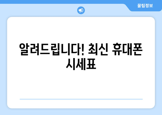 알려드립니다! 최신 휴대폰 시세표