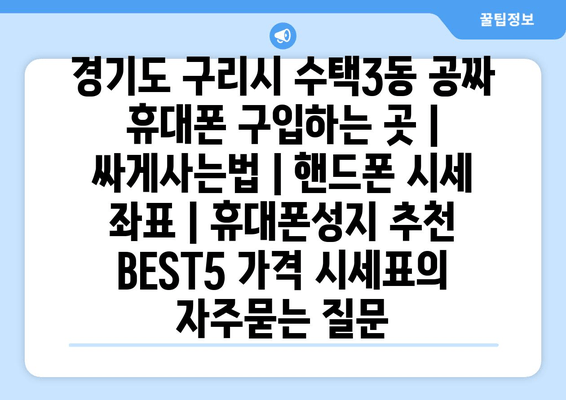 경기도 구리시 수택3동 공짜 휴대폰 구입하는 곳 | 싸게사는법 | 핸드폰 시세 좌표 | 휴대폰성지 추천 BEST5 가격 시세표