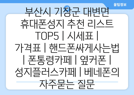 부산시 기장군 대변면 휴대폰성지 추천 리스트 TOP5 | 시세표 | 가격표 | 핸드폰싸게사는법 | 폰통령카페 | 옆커폰 | 성지플러스카페 | 베네폰