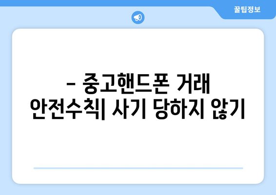 - 중고핸드폰 거래 안전수칙| 사기 당하지 않기