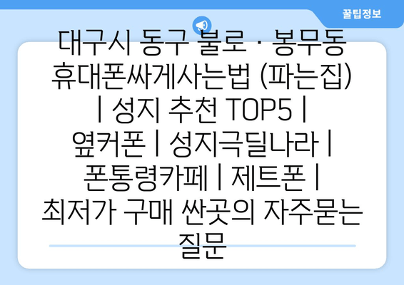 대구시 동구 불로·봉무동 휴대폰싸게사는법 (파는집) | 성지 추천 TOP5 | 옆커폰 | 성지극딜나라 | 폰통령카페 | 제트폰 | 최저가 구매 싼곳