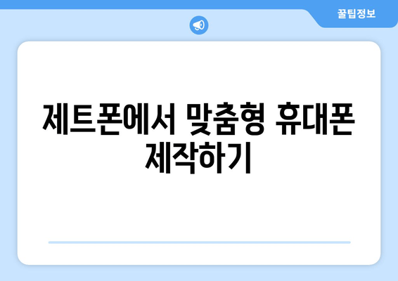 제트폰에서 맞춤형 휴대폰 제작하기