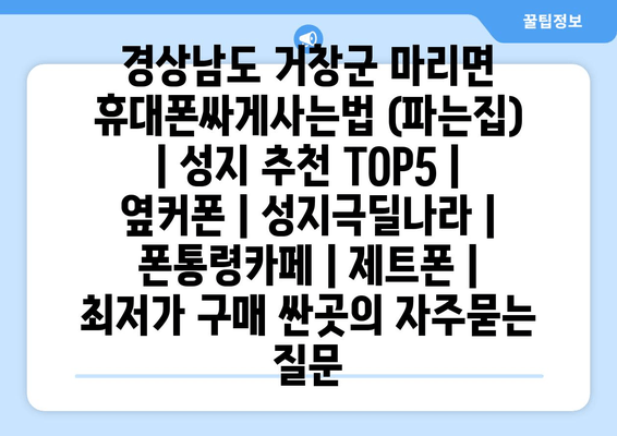 경상남도 거창군 마리면 휴대폰싸게사는법 (파는집) | 성지 추천 TOP5 | 옆커폰 | 성지극딜나라 | 폰통령카페 | 제트폰 | 최저가 구매 싼곳