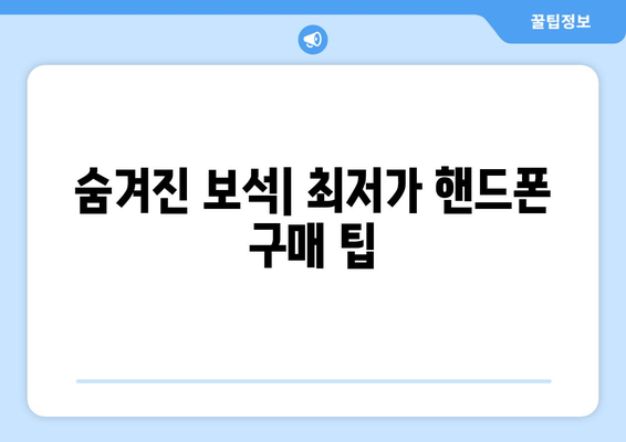 숨겨진 보석| 최저가 핸드폰 구매 팁