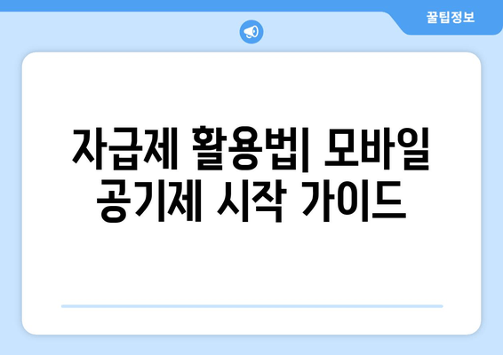 자급제 활용법| 모바일 공기제 시작 가이드