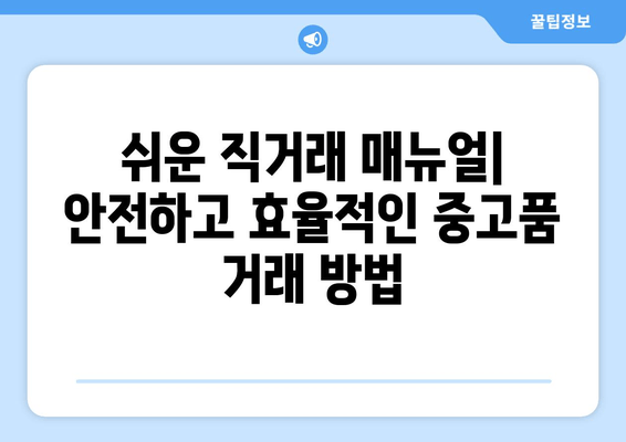 쉬운 직거래 매뉴얼| 안전하고 효율적인 중고품 거래 방법