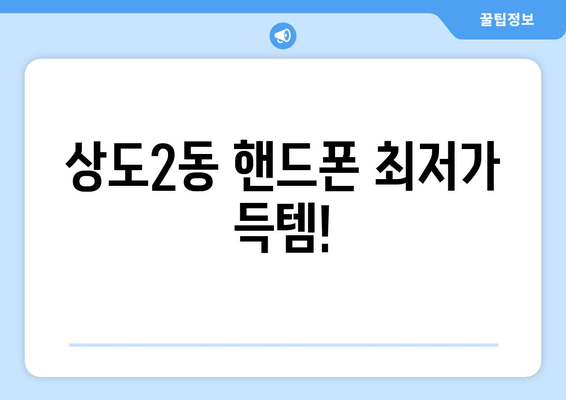 상도2동 핸드폰 최저가 득템!