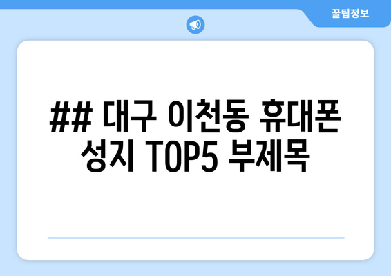 ## 대구 이천동 휴대폰 성지 TOP5 부제목