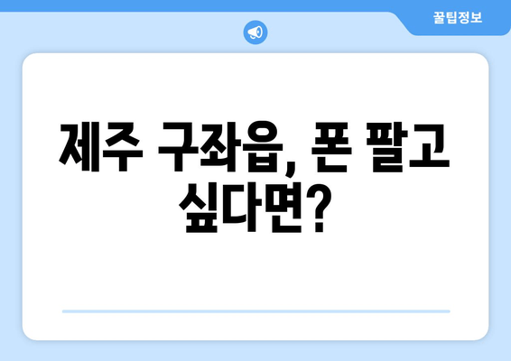 제주 구좌읍, 폰 팔고 싶다면?