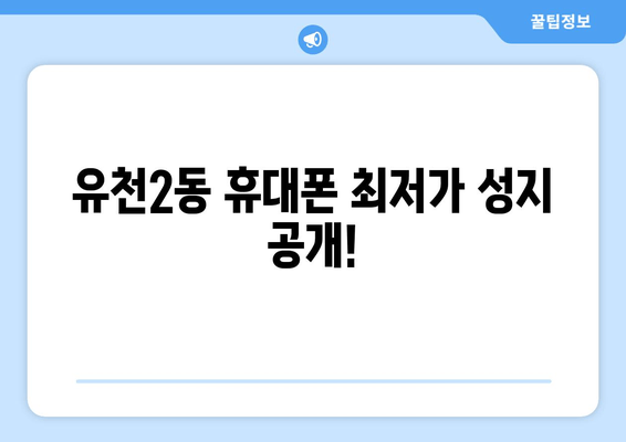 유천2동 휴대폰 최저가 성지 공개!