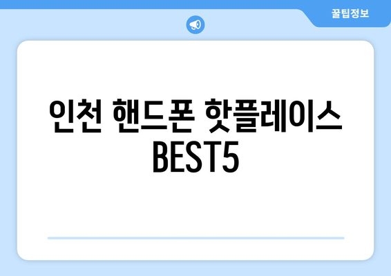 인천 핸드폰 핫플레이스 BEST5