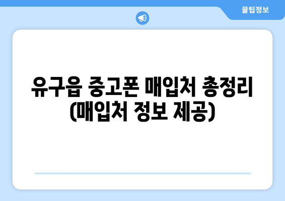 유구읍 중고폰 매입처 총정리 (매입처 정보 제공)