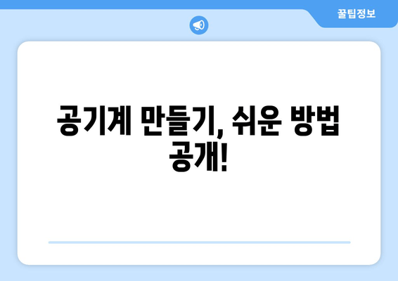 공기계 만들기, 쉬운 방법 공개!