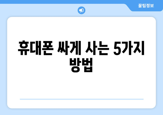 휴대폰 싸게 사는 5가지 방법