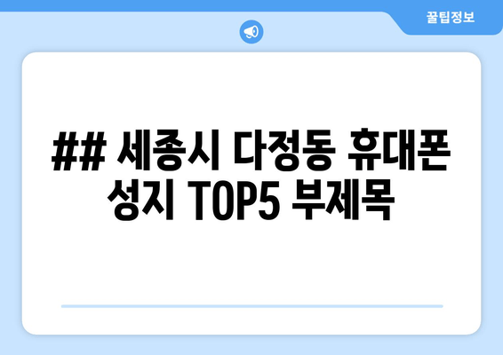 ## 세종시 다정동 휴대폰 성지 TOP5 부제목