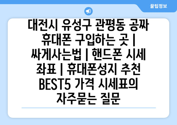 대전시 유성구 관평동 공짜 휴대폰 구입하는 곳 | 싸게사는법 | 핸드폰 시세 좌표 | 휴대폰성지 추천 BEST5 가격 시세표